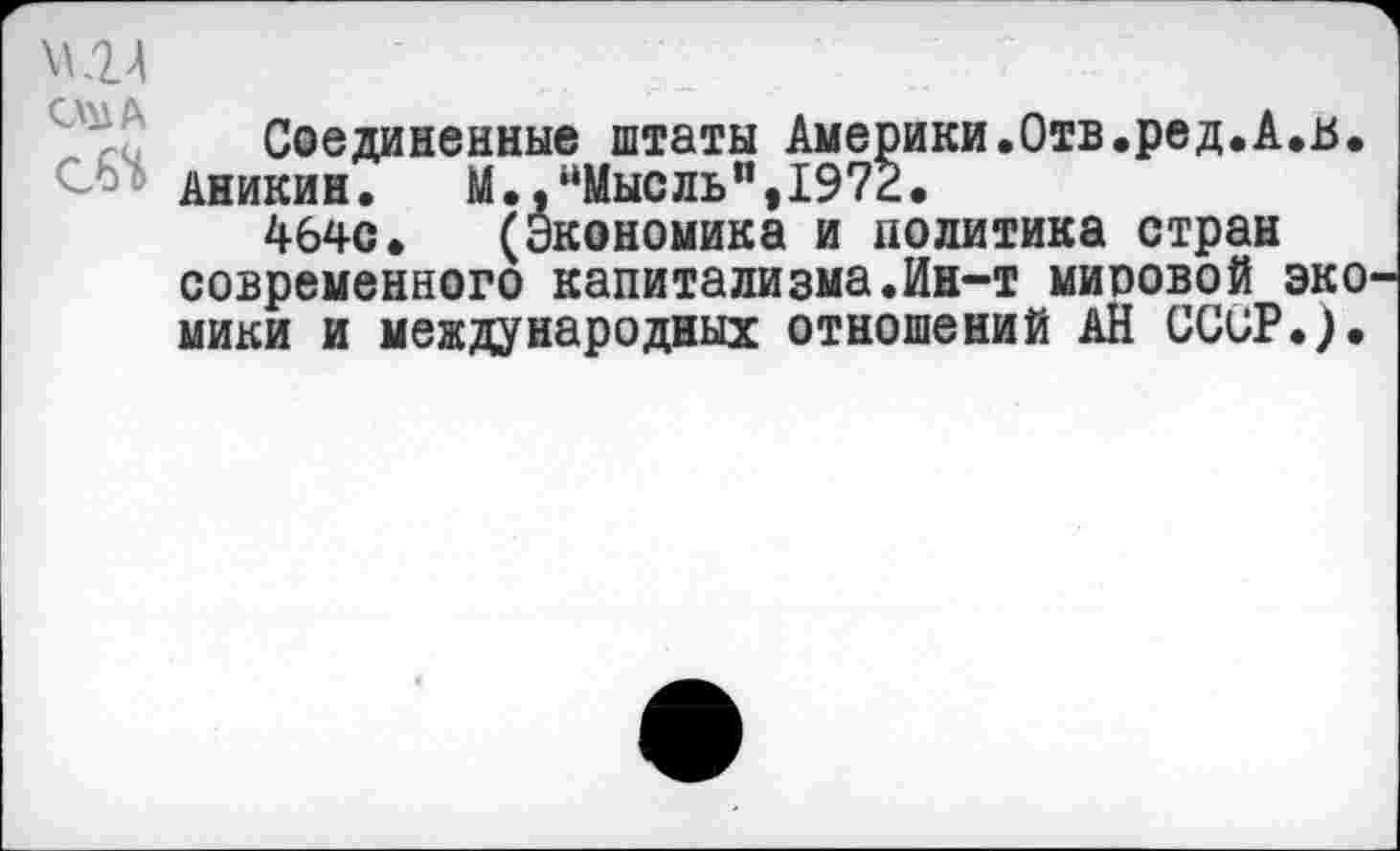 ﻿О'! А
Соединенные штаты Америки.Отв.ред.А,в. Аникин. М.,“Мысль",1972.
464с. (Экономика и политика стран современного капитализма.Ин-т миоовой эко мики и международных отношений АН СССР.).